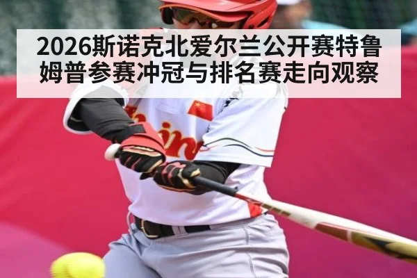2026斯诺克北爱尔兰公开赛特鲁姆普参赛冲冠与排名赛走向观察
