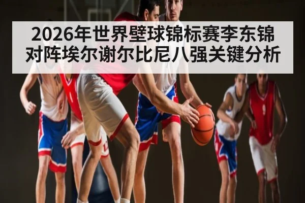 2026年世界壁球锦标赛李东锦对阵埃尔谢尔比尼八强关键分析