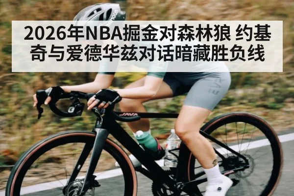 2026年NBA掘金对森林狼 约基奇与爱德华兹对话暗藏胜负线